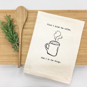 First I Drink the Coffee, Then I Do the Things Kitchen Towel